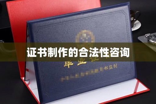 日照证书制作的合法性咨询