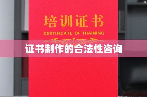日照证书制作的合法性咨询