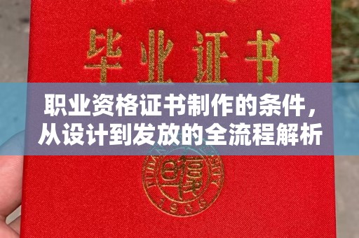 日照职业资格证书制作的条件，从设计到发放的全流程解析