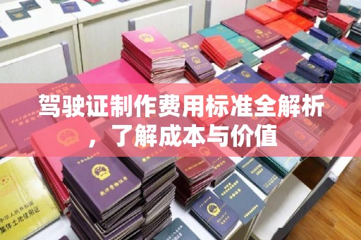 日照驾驶证制作费用标准全解析，了解成本与价值