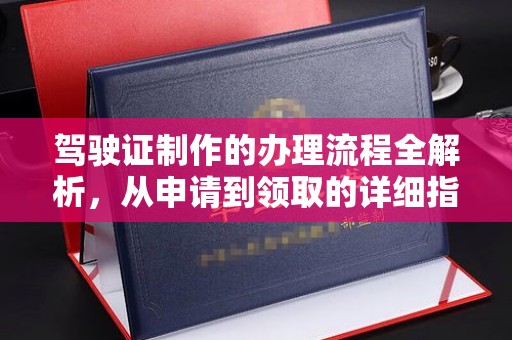 日照驾驶证制作的办理流程全解析，从申请到领取的详细指南