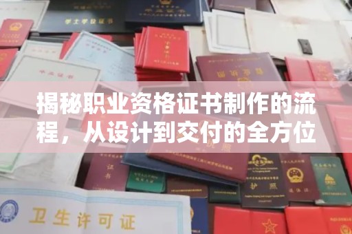 日照揭秘职业资格证书制作的流程，从设计到交付的全方位解析