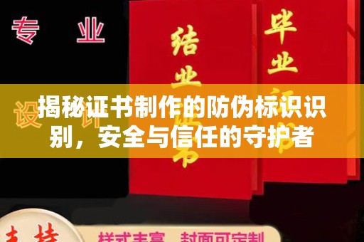 日照揭秘证书制作的防伪标识识别，安全与信任的守护者