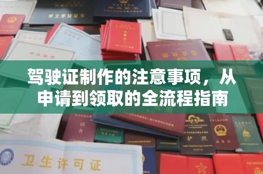 日照驾驶证制作的注意事项，从申请到领取的全流程指南