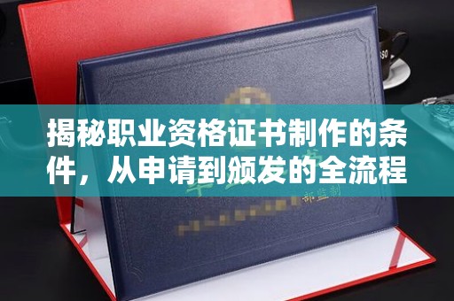 日照揭秘职业资格证书制作的条件，从申请到颁发的全流程解析