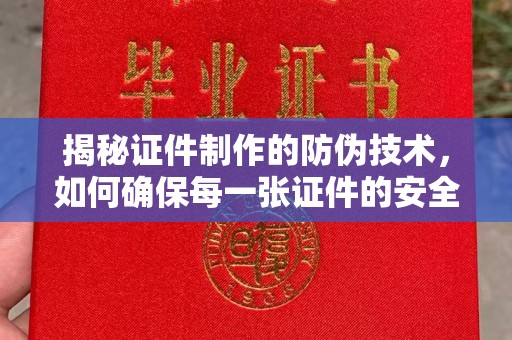 日照揭秘证件制作的防伪技术，如何确保每一张证件的安全与真实