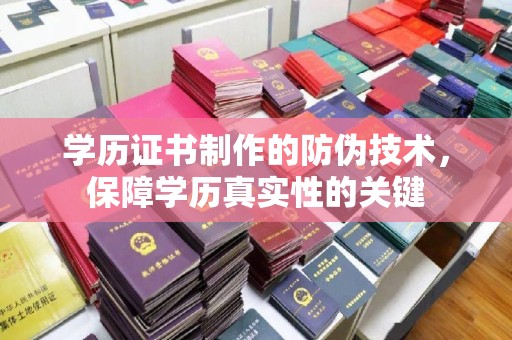 日照学历证书制作的防伪技术，保障学历真实性的关键