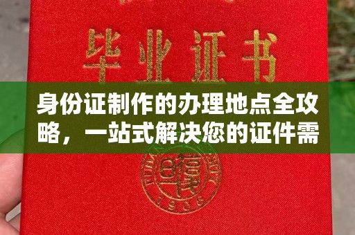 日照身份证制作的办理地点全攻略，一站式解决您的证件需求