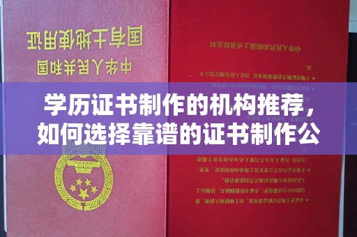 日照学历证书制作的机构推荐，如何选择靠谱的证书制作公司？