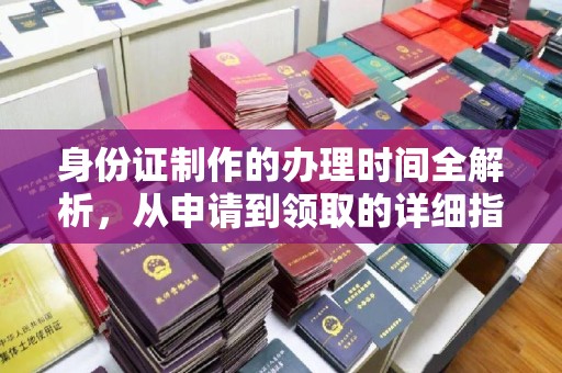 日照身份证制作的办理时间全解析，从申请到领取的详细指南