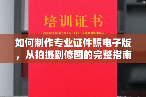 日照如何制作专业证件照电子版，从拍摄到修图的完整指南